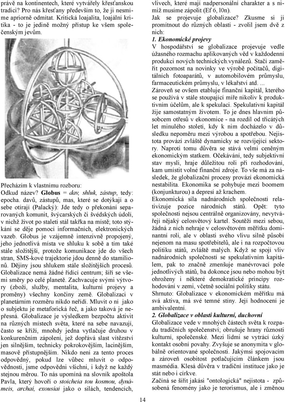 davů, zástupů, mas, které se dotýkají a o sebe otírají (Palacký): Jde tedy o překonání separovaných komunit, švýcarských či švédských údolí, v nichž život po staletí stál takřka na místě; toto