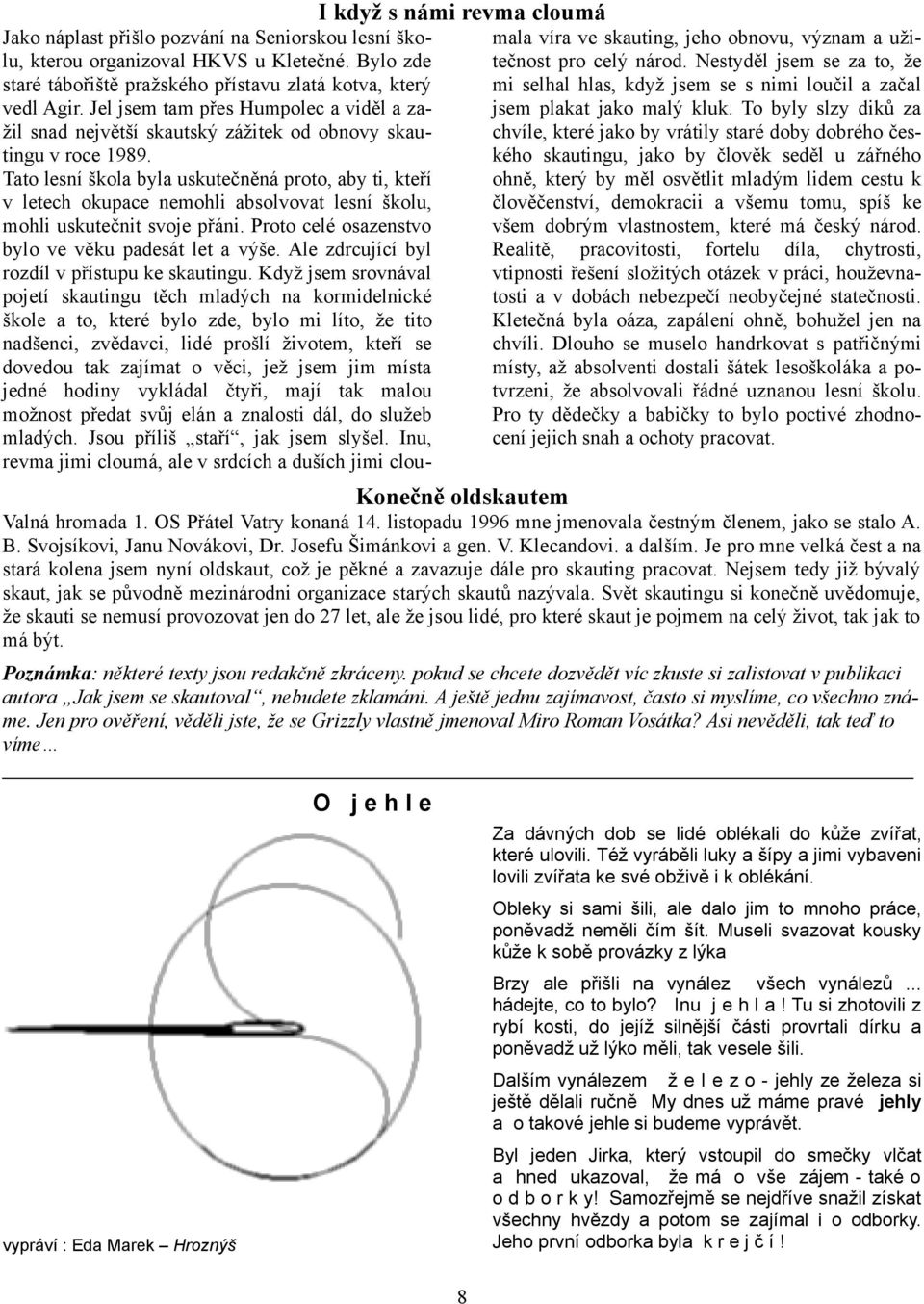 Tato lesní škola byla uskutečněná proto, aby ti, kteří v letech okupace nemohli absolvovat lesní školu, mohli uskutečnit svoje přáni. Proto celé osazenstvo bylo ve věku padesát let a výše.