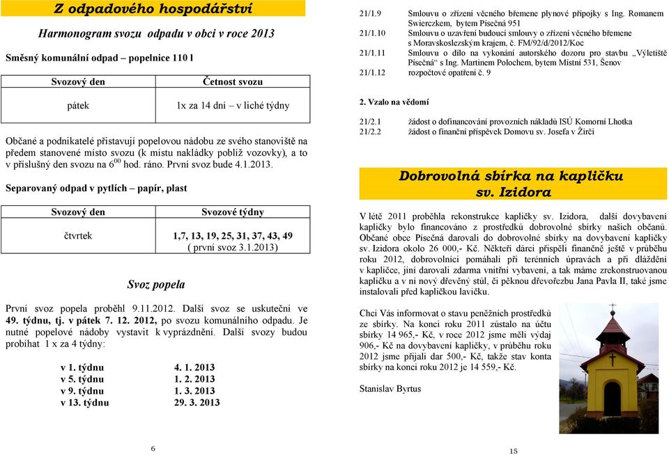 Separovaný odpad v pytlích papír, plast Svozový den Svozové týdny čtvrtek,7, 3, 9, 25, 3, 37, 43, 49 ( první svoz 3..203) Svoz popela První svoz popela proběhl 9..202. Další svoz se uskuteční ve 49.