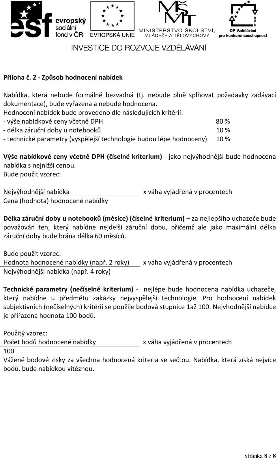 hodnoceny) 10 % Výše nabídkové ceny včetně DPH (číselné kriterium) - jako nejvýhodnější bude hodnocena nabídka s nejnižší cenou.