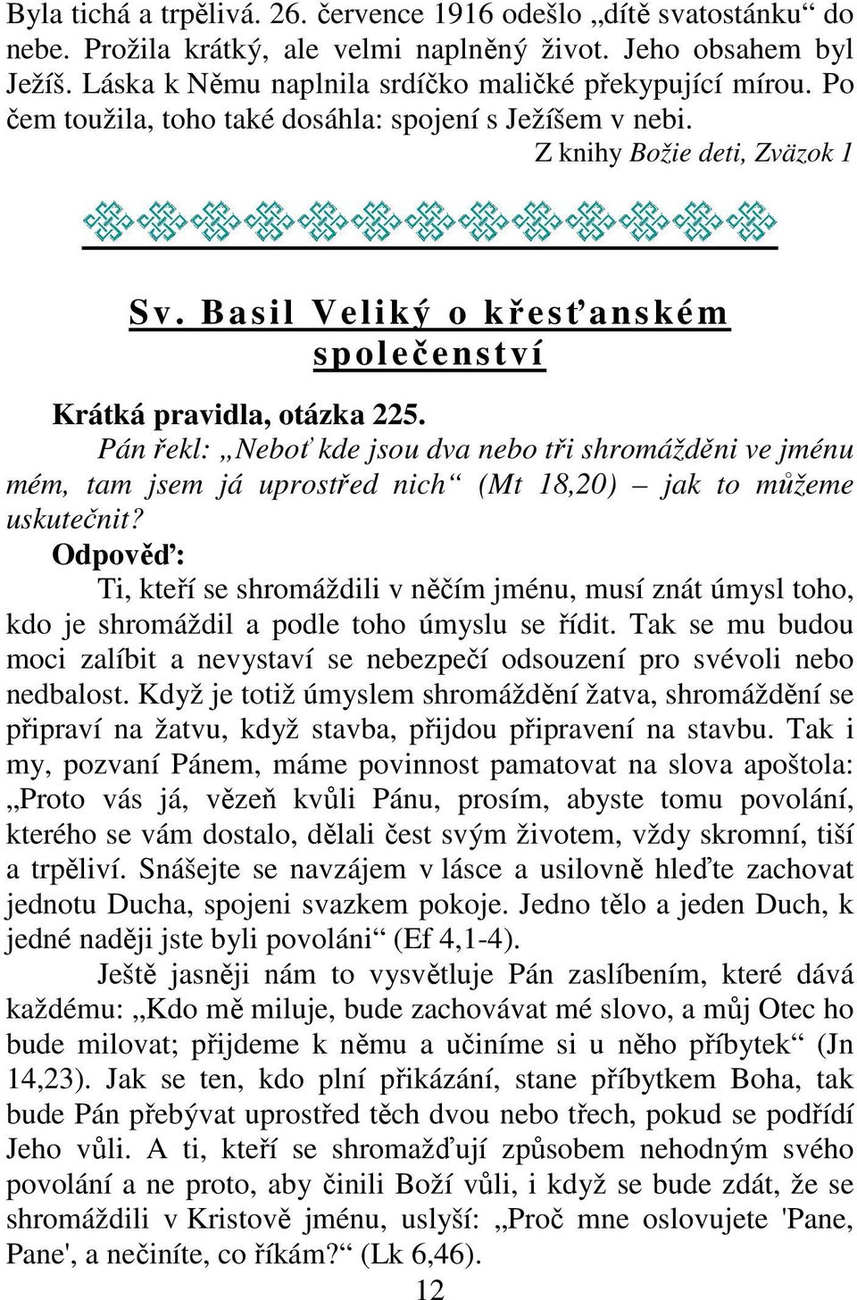 Pán řekl: Neboť kde jsou dva nebo tři shromážděni ve jménu mém, tam jsem já uprostřed nich (Mt 18,20) jak to můžeme uskutečnit?