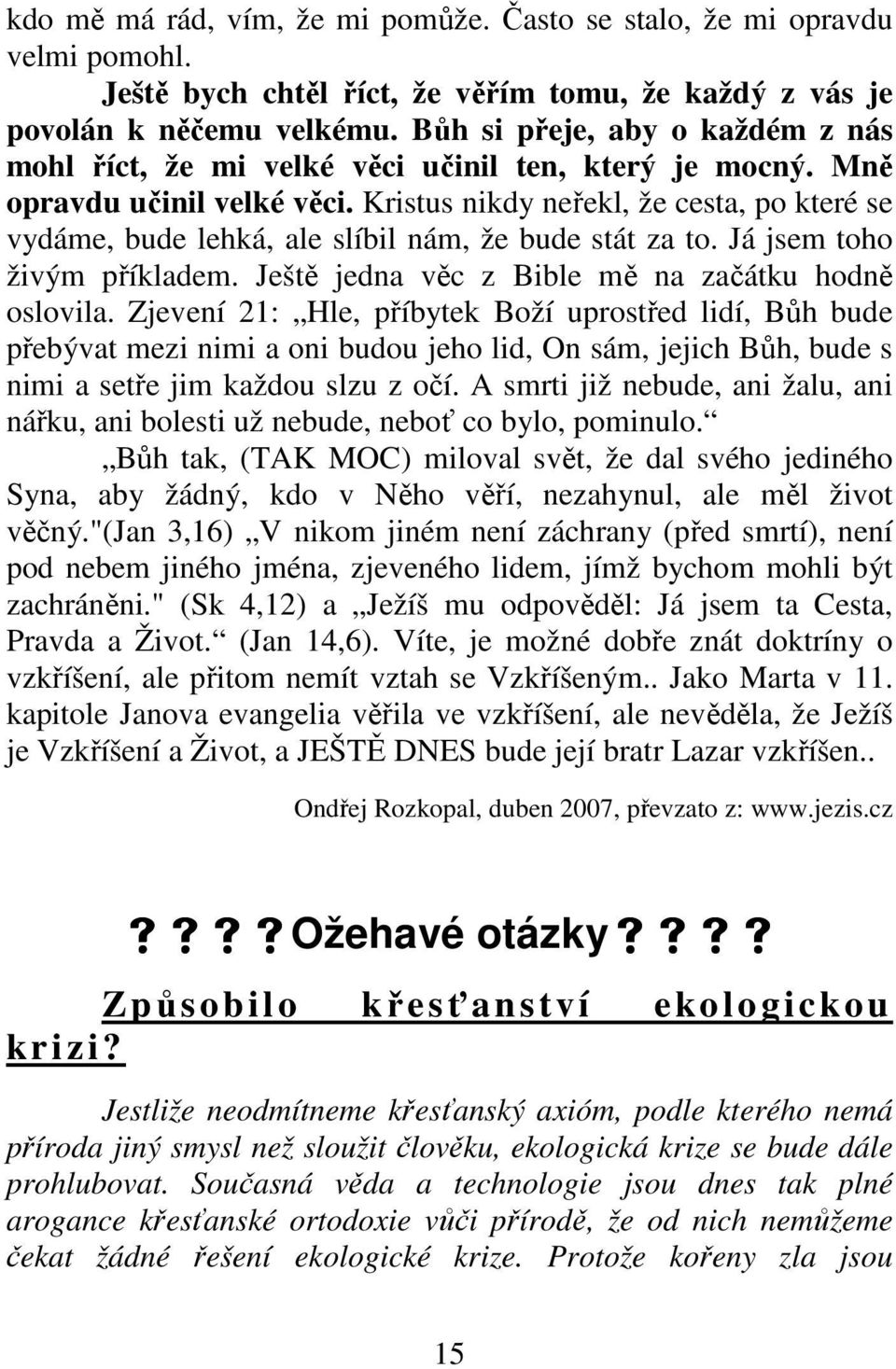 Kristus nikdy neřekl, že cesta, po které se vydáme, bude lehká, ale slíbil nám, že bude stát za to. Já jsem toho živým příkladem. Ještě jedna věc z Bible mě na začátku hodně oslovila.