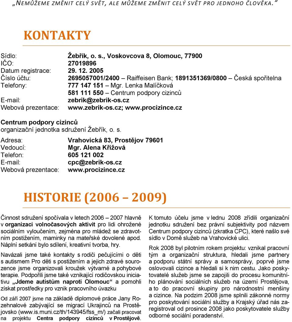 cz Webová prezentace: www.zebrik-os.cz; www.procizince.cz Centrum podpory cizinců organizační jednotka sdruţení Ţebřík, o. s. Adresa: Vrahovická 83, Prostějov 79601 Vedoucí: Mgr.
