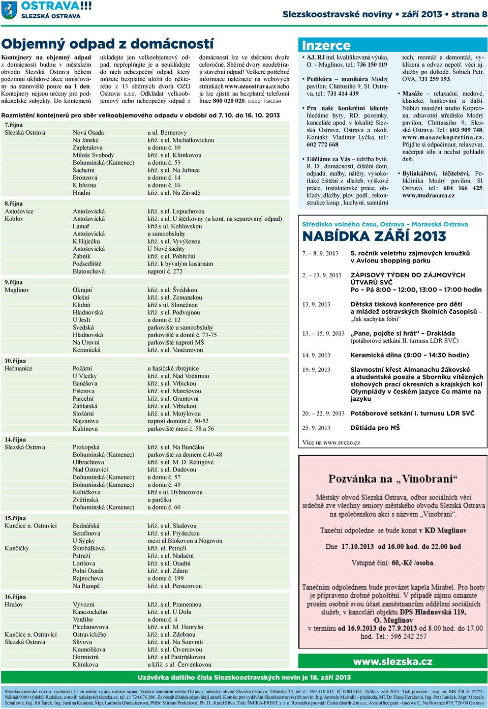 Do kontejnerů ukládejte jen velkoobjemový odpad, nepřeplňujte je a neukládejte do nich nebezpečný odpad, který můžete bezplatně uložit do některého z 13 sběrných dvorů OZO Ostrava s.r.o. Odkládat velkoobjemový nebo nebezpečný odpad z domácností lze ve sběrném dvoře celoročně.