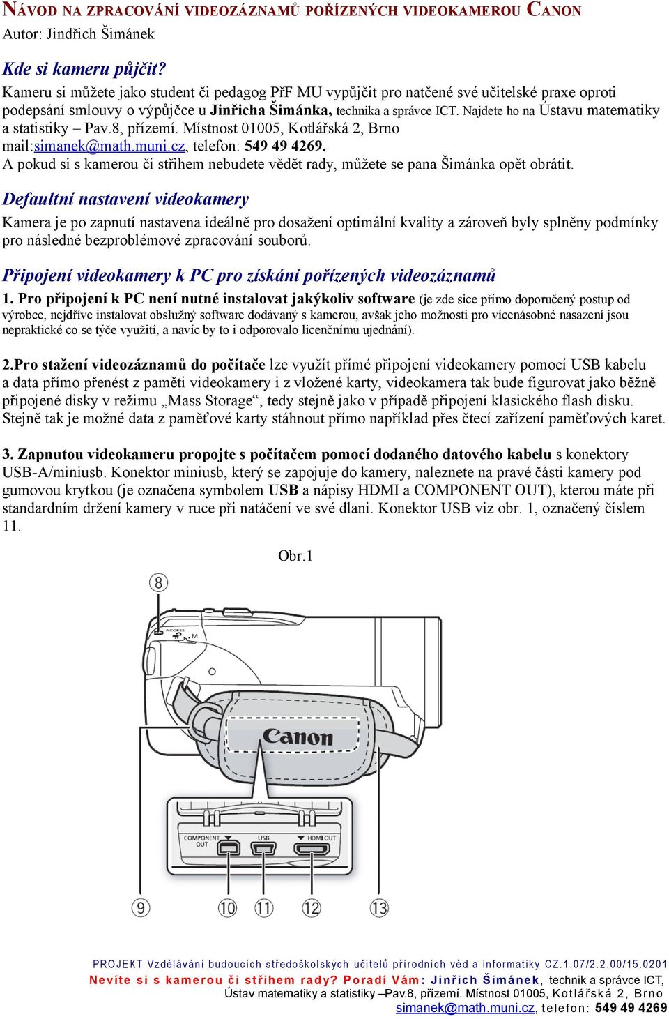 Najdete ho na Ústavu matematiky a statistiky Pav.8, přízemí. Místnost 01005, Kotlářská 2, Brno mail:simanek@math.muni.cz, telefon: 549 49 4269.