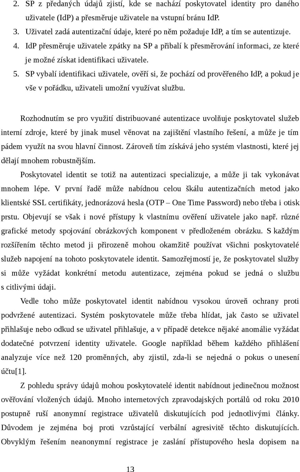 IdP přesměruje uživatele zpátky na SP a přibalí k přesměrování informaci, ze které je možné získat identifikaci uživatele. 5.