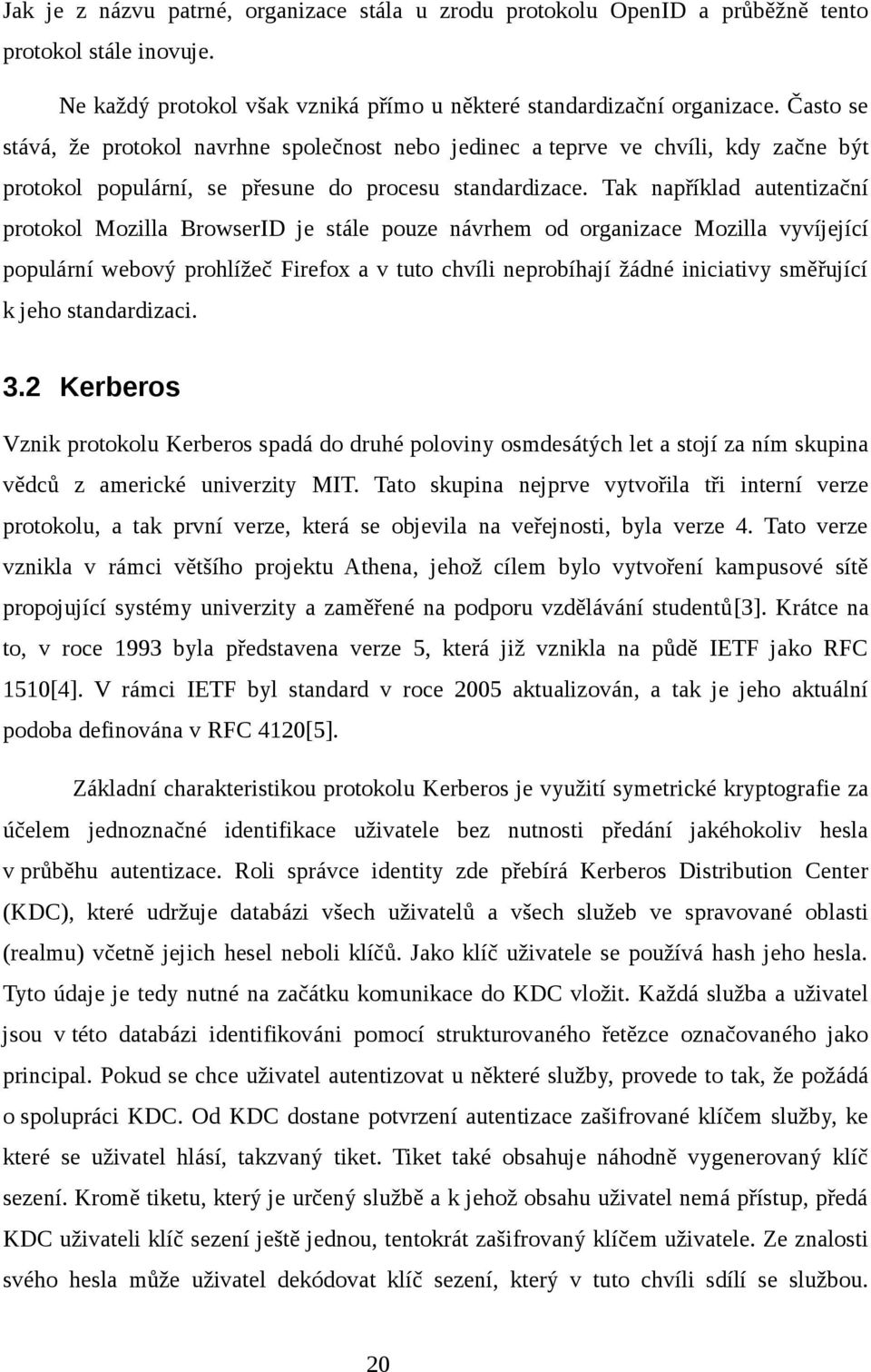 Tak například autentizační protokol Mozilla BrowserID je stále pouze návrhem od organizace Mozilla vyvíjející populární webový prohlížeč Firefox a v tuto chvíli neprobíhají žádné iniciativy směřující