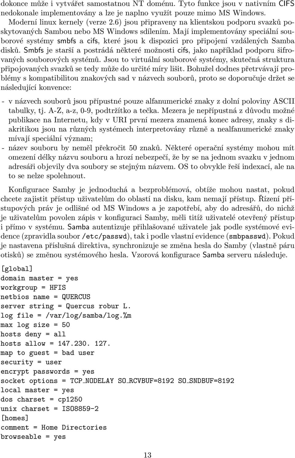 Mají implementovány speciální souborové systémy smbfs a cifs, které jsou k dispozici pro připojení vzdálených Samba disků.