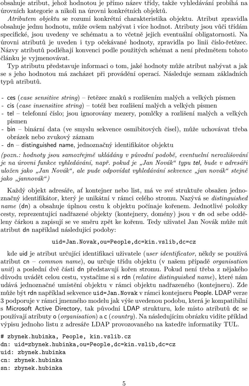 Atributy jsou vůči třídám specifické, jsou uvedeny ve schématu a to včetně jejich eventuální obligatornosti. Na úrovni atributů je uveden i typ očekávané hodnoty, zpravidla po linii číslo-řetězec.