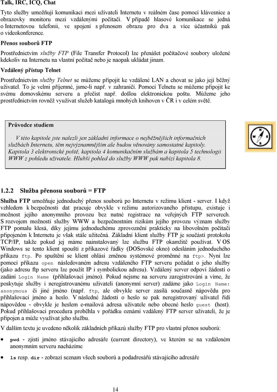 Přenos souborů FTP Prostřednictvím služby FTP (File Transfer Protocol) lze přenášet počítačové soubory uložené kdekoliv na Internetu na vlastní počítač nebo je naopak ukládat jinam.