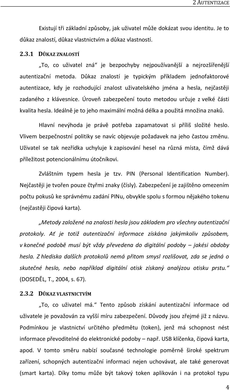 Důkaz znalostí je typickým příkladem jednofaktorové autentizace, kdy je rozhodující znalost uživatelského jména a hesla, nejčastěji zadaného z klávesnice.