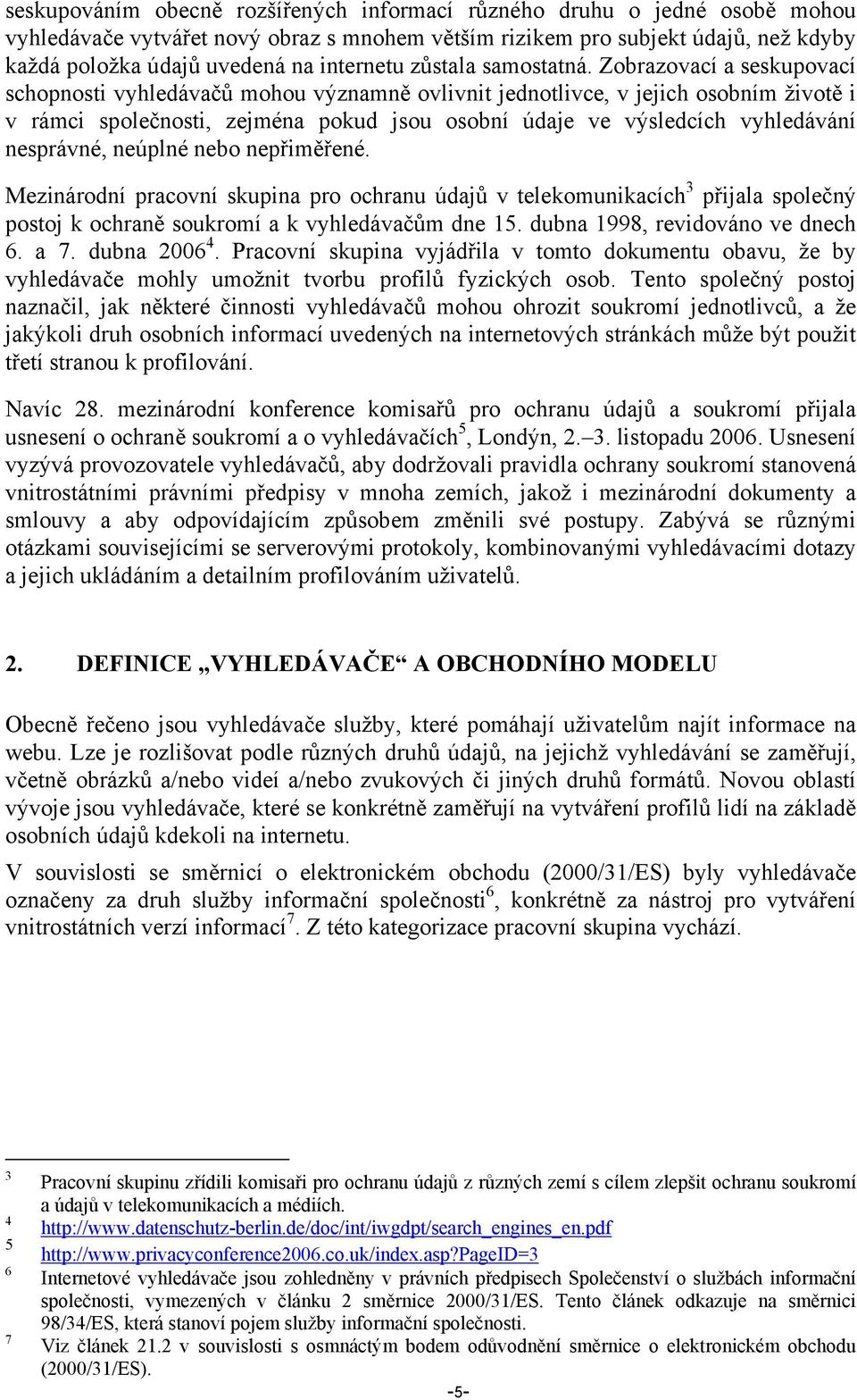 Zobrazovací a seskupovací schopnosti vyhledávačů mohou významně ovlivnit jednotlivce, v jejich osobním životě i v rámci společnosti, zejména pokud jsou osobní údaje ve výsledcích vyhledávání