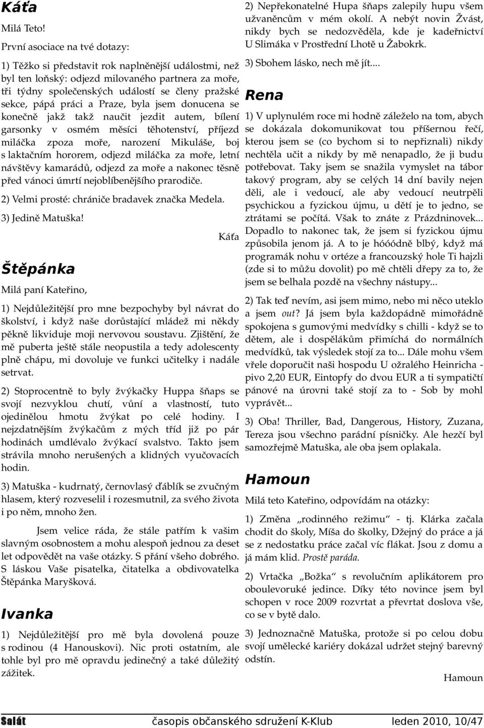 práci a Praze, byla jsem donucena se konečně jakž takž naučit jezdit autem, bílení garsonky v osmém měsíci těhotenství, příjezd miláčka zpoza moře, narození Mikuláše, boj s laktačním hororem, odjezd