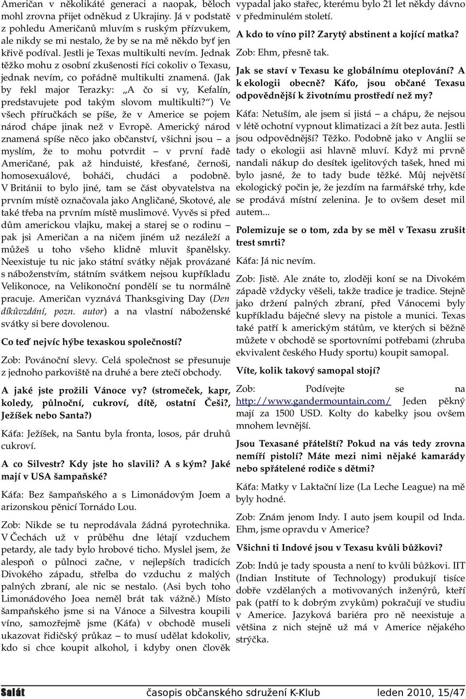 Jednak těžko mohu z osobní zkušenosti říci cokoliv o Texasu, jednak nevím, co pořádně multikulti znamená. (Jak by řekl major Terazky: A čo si vy, Kefalín, predstavujete pod takým slovom multikulti?