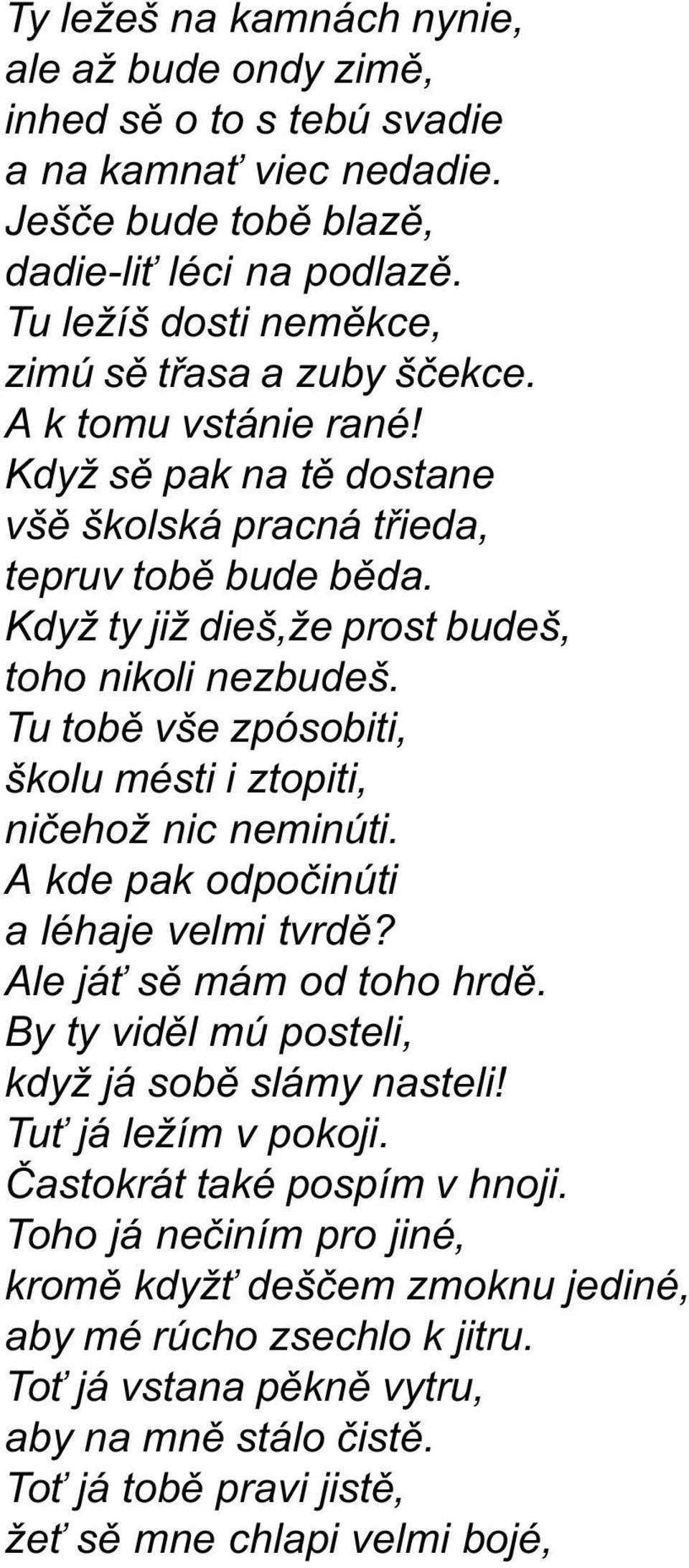 Když ty již dieš,že prost budeš, toho nikoli nezbudeš. Tu tobì vše zpósobiti, školu mésti i ztopiti, nièehož nic neminúti. A kde pak odpoèinúti a léhaje velmi tvrdì? Ale já sì mám od toho hrdì.