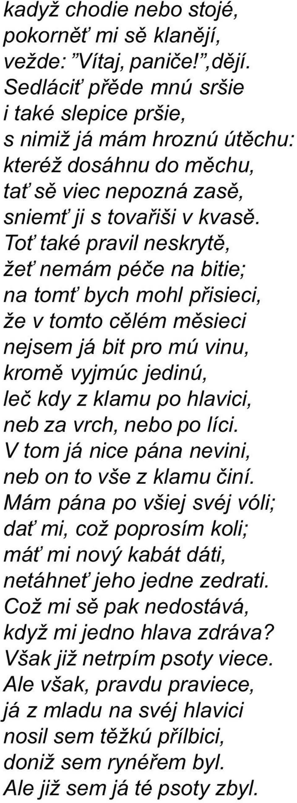 To také pravil neskrytì, že nemám péèe na bitie; na tom bych mohl pøisieci, že v tomto cìlém mìsieci nejsem já bit pro mú vinu, kromì vyjmúc jedinú, leè kdy z klamu po hlavici, neb za vrch, nebo po