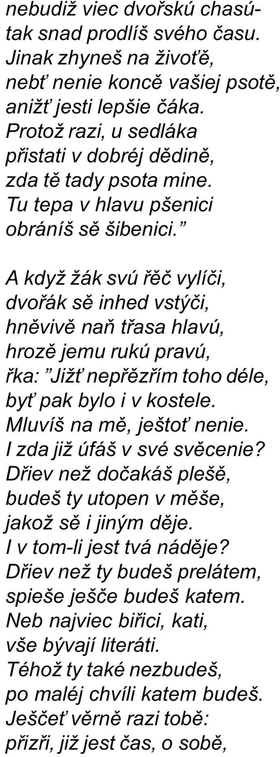 A když žák svú øìè vylíèi, dvoøák sì inhed vstýèi, hnìvivì naò tøasa hlavú, hrozì jemu rukú pravú, øka: Již nepøìzøím toho déle, by pak bylo i v kostele. Mluvíš na mì, ješto nenie.