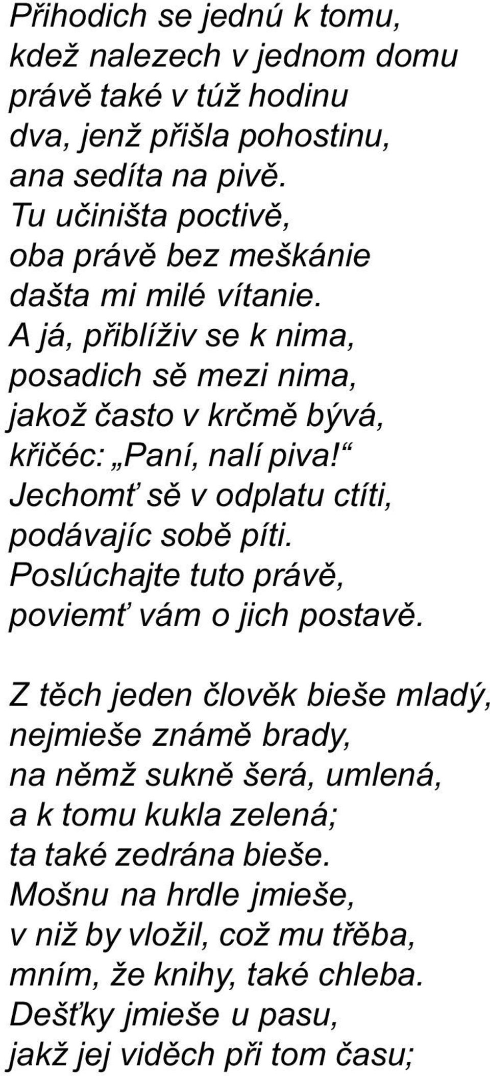 A já, pøiblíživ se k nima, posadich sì mezi nima, jakož èasto v krèmì bývá, køièéc: Paní, nalí piva! Jechom sì v odplatu ctíti, podávajíc sobì píti.