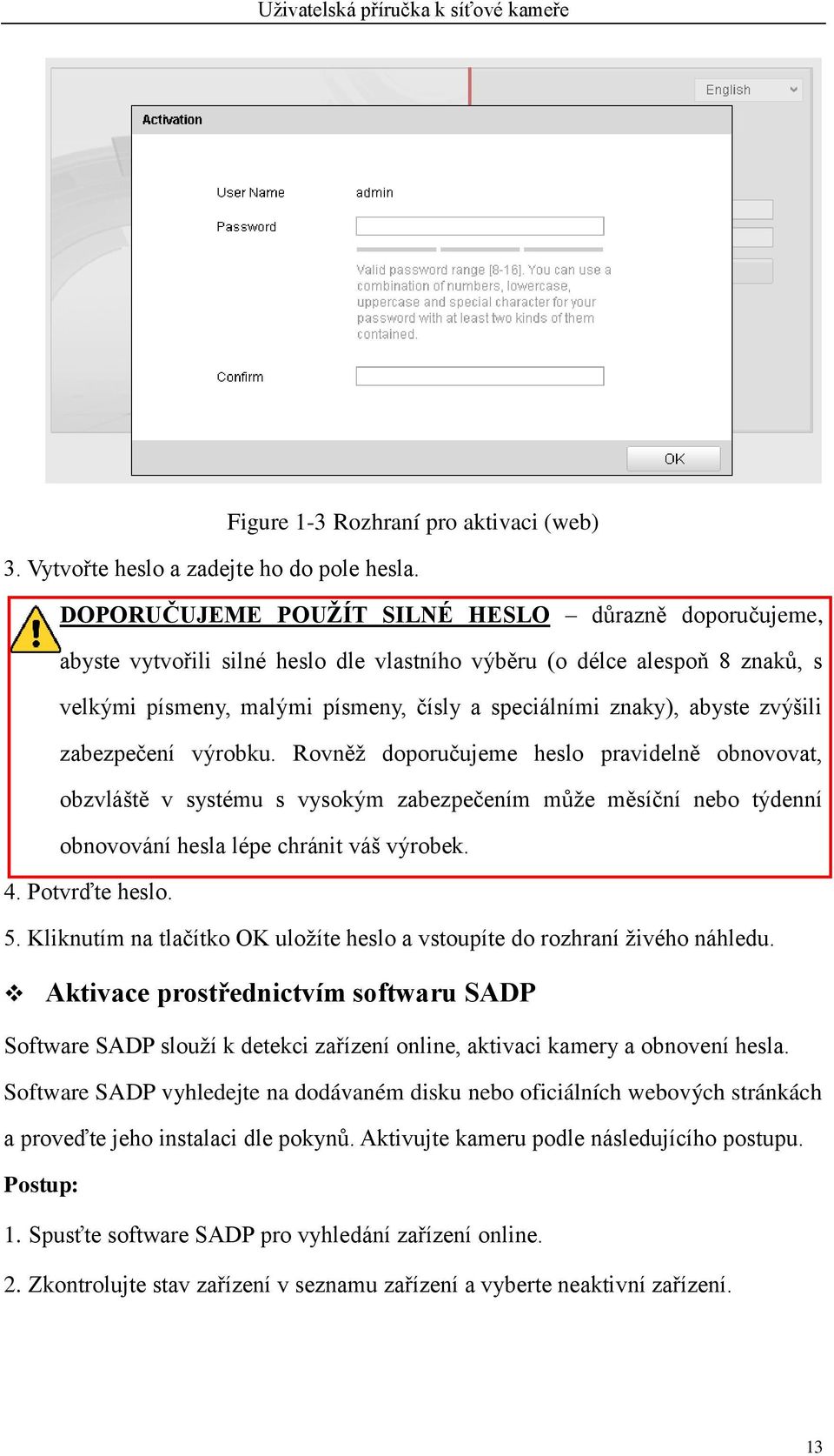 zvýšili zabezpečení výrobku. Rovněž doporučujeme heslo pravidelně obnovovat, obzvláště v systému s vysokým zabezpečením může měsíční nebo týdenní obnovování hesla lépe chránit váš výrobek. 4.