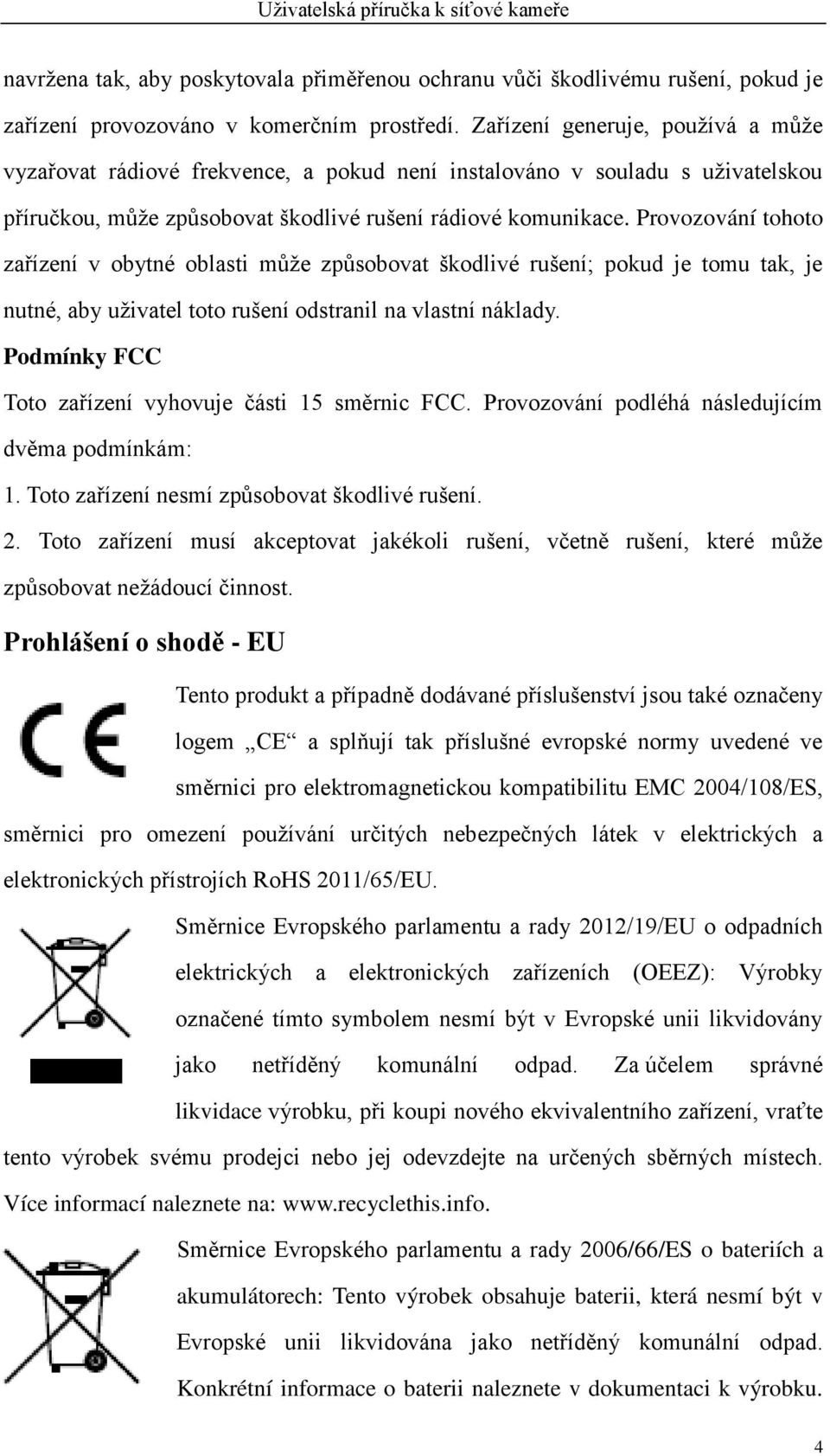 Provozovánítohoto zařízení v obytné oblasti může způsobovat škodlivé rušení; pokud je tomu tak, je nutné, aby uživatel toto rušení odstranil na vlastní náklady.