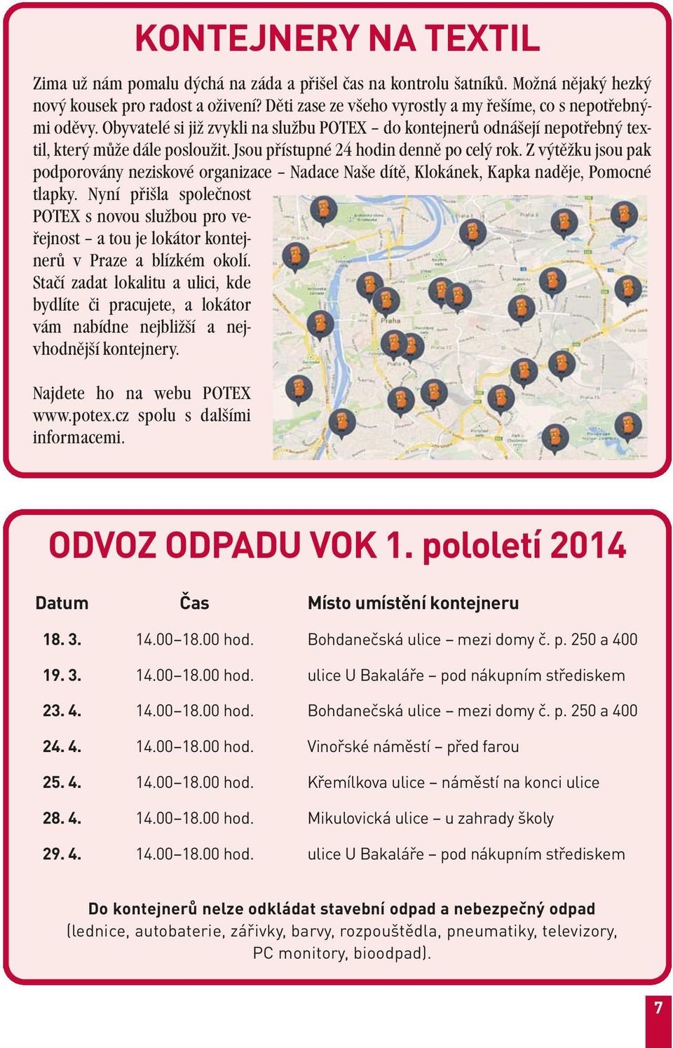 Jsou přístupné 24 hodin denně po celý rok. Z výtěžku jsou pak podporovány neziskové organizace Nadace Naše dítě, Klokánek, Kapka naděje, Pomocné tlapky.