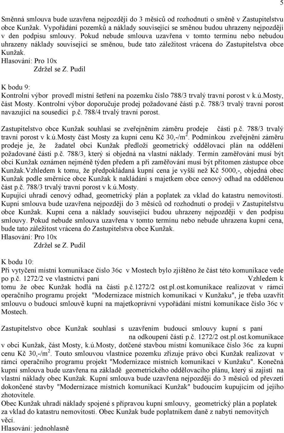 Pokud nebude smlouva uzavřena v tomto termínu nebo nebudou uhrazeny náklady související se směnou, bude tato záležitost vrácena do Zastupitelstva obce Kunžak. Hlasování: Pro 10x Zdržel se Z.