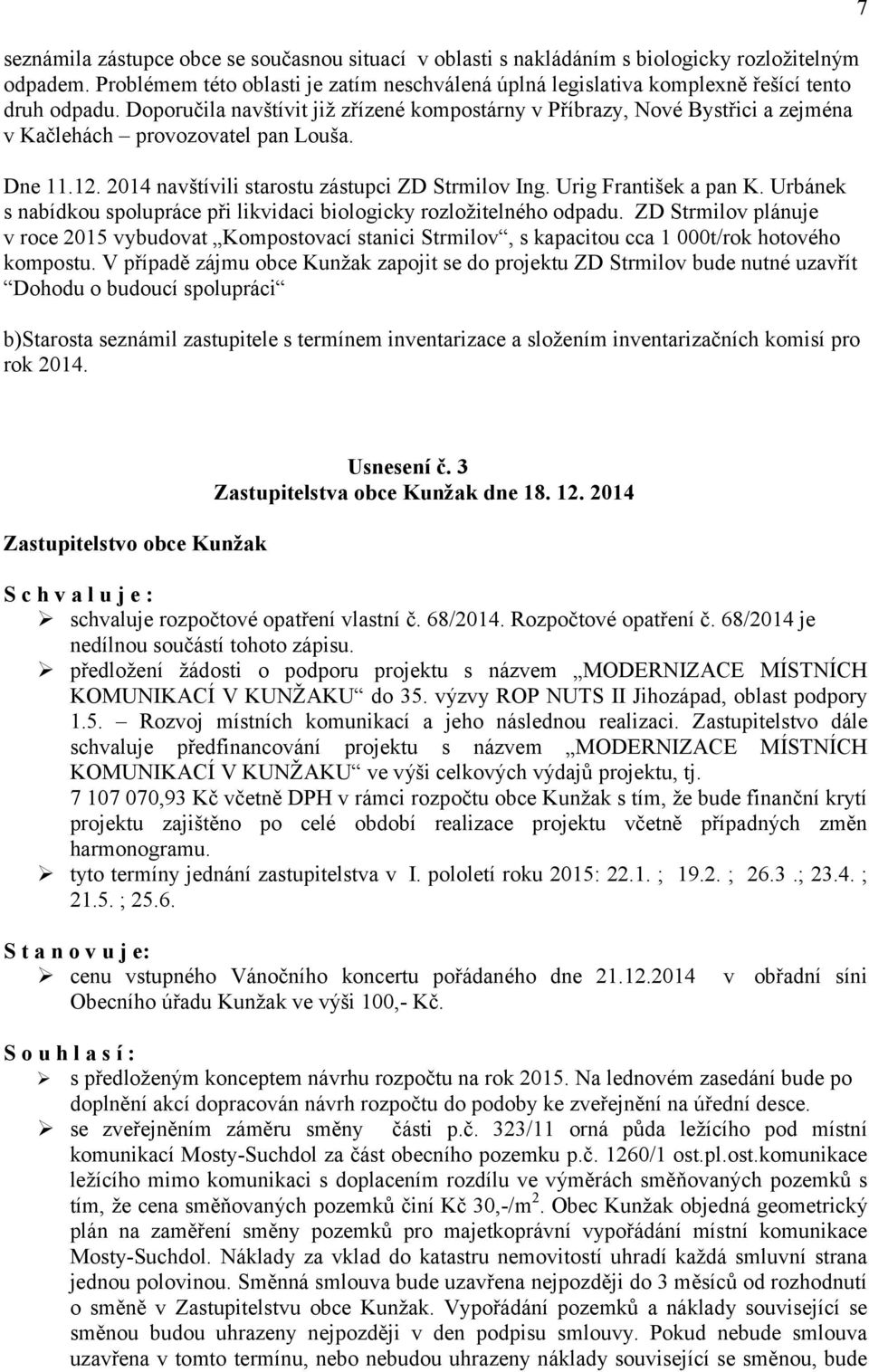 Doporučila navštívit již zřízené kompostárny v Příbrazy, Nové Bystřici a zejména v Kačlehách provozovatel pan Louša. Dne 11.12. 2014 navštívili starostu zástupci ZD Strmilov Ing.