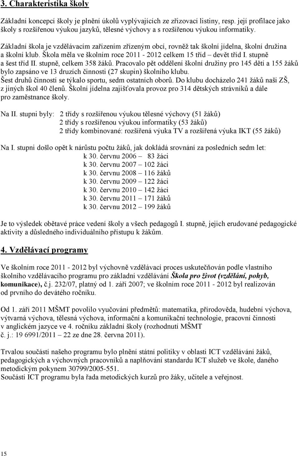 Základní škola je vzdělávacím zařízením zřízeným obcí, rovněž tak školní jídelna, školní družina a školní klub. Škola měla ve školním roce 2011-2012 celkem 15 tříd devět tříd I. stupně a šest tříd II.