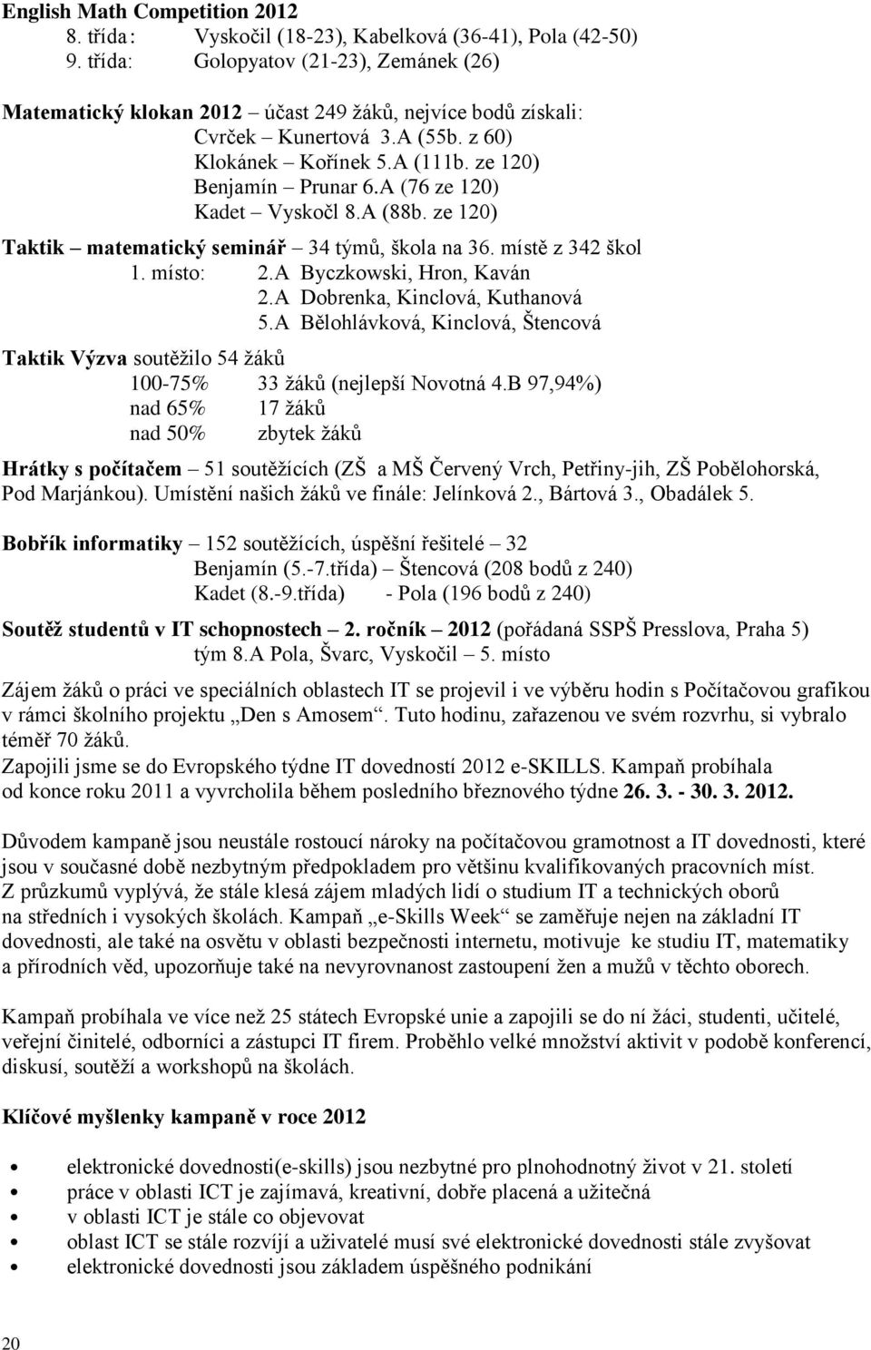 A (76 ze 120) Kadet Vyskočl 8.A (88b. ze 120) Taktik matematický seminář 34 týmů, škola na 36. místě z 342 škol 1. místo: 2.A Byczkowski, Hron, Kaván 2.A Dobrenka, Kinclová, Kuthanová 5.