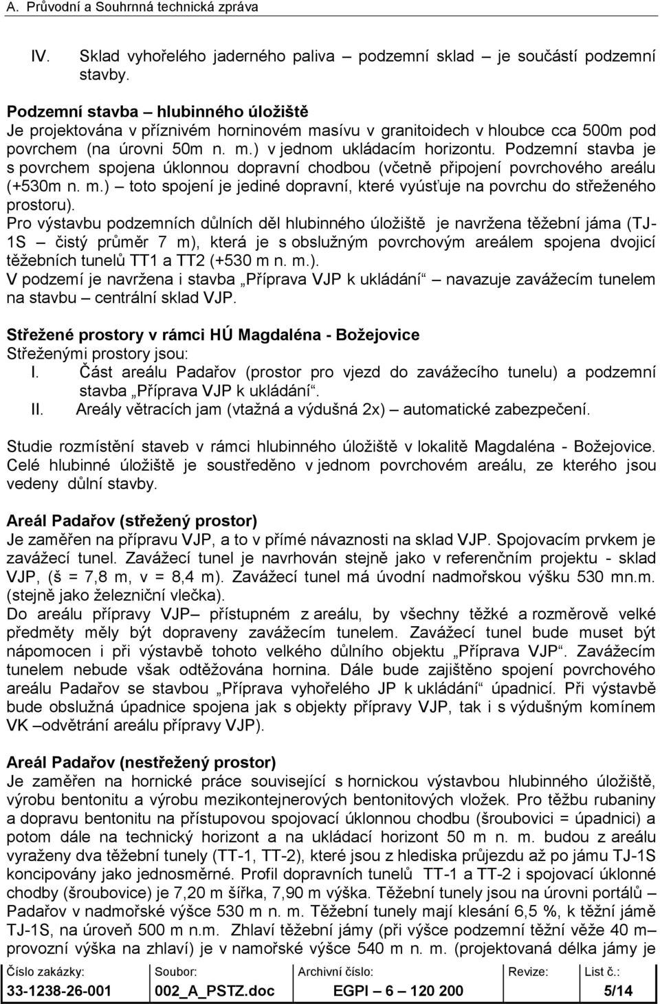 Podzemní stavba je s povrchem spojena úklonnou dopravní chodbou (včetně připojení povrchového areálu (+530m n. m.) toto spojení je jediné dopravní, které vyúsťuje na povrchu do střeženého prostoru).