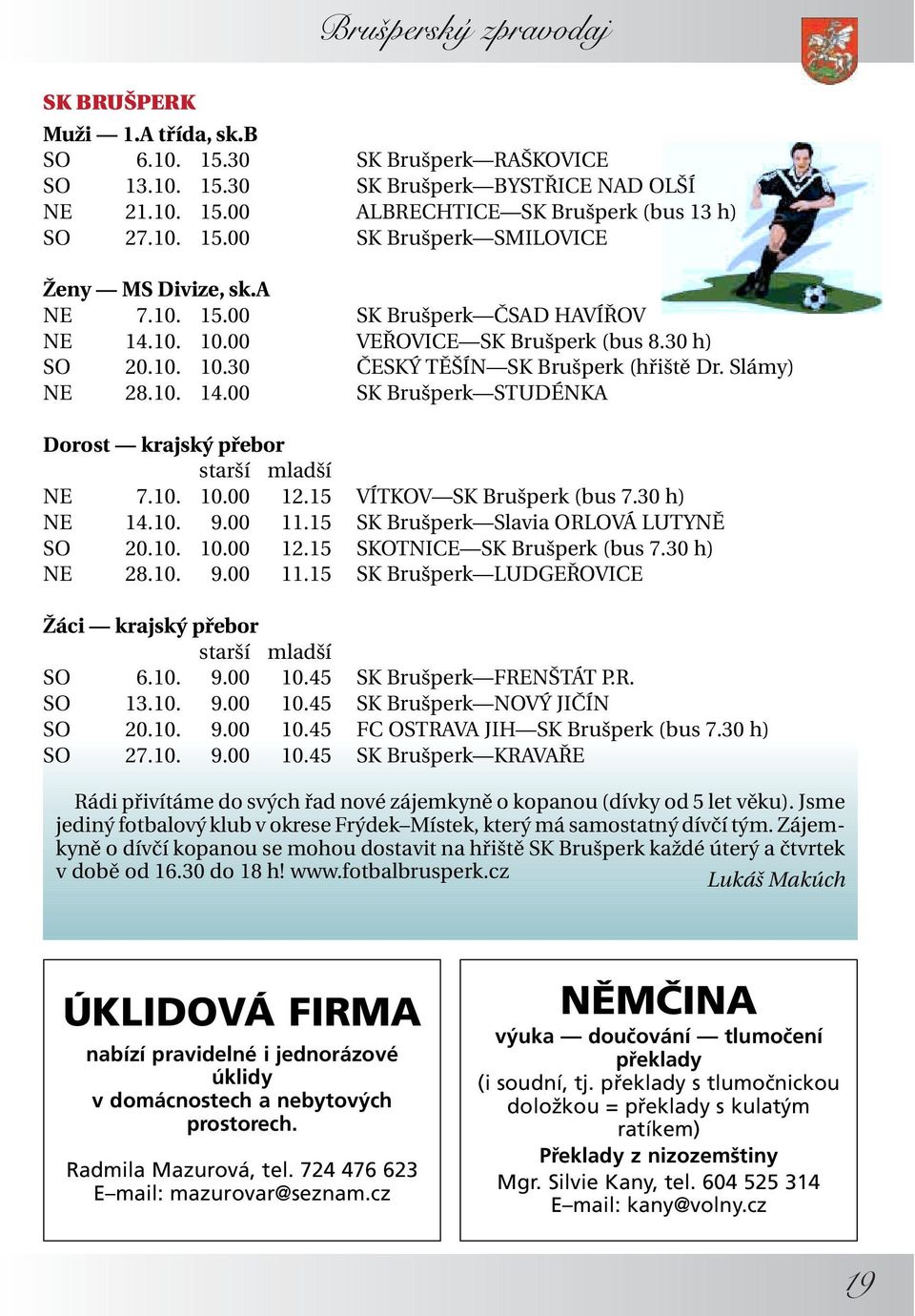 10. 10.00 12.15 VÍTKOV SK Brušperk (bus 7.30 h) NE 14.10. 9.00 11.15 SK Brušperk Slavia ORLOVÁ LUTYNĚ SO 20.10. 10.00 12.15 SKOTNICE SK Brušperk (bus 7.30 h) NE 28.10. 9.00 11.15 SK Brušperk LUDGEŘOVICE Žáci krajský přebor starší mladší SO 6.