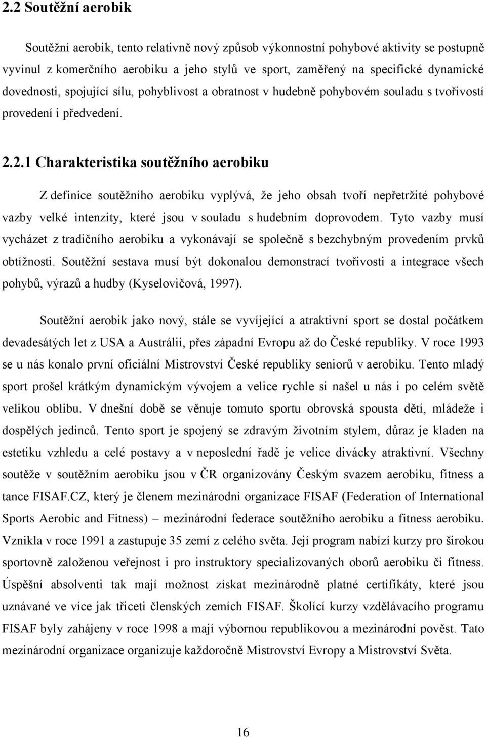 2.1 Charakteristika soutěžního aerobiku Z definice soutěţního aerobiku vyplývá, ţe jeho obsah tvoří nepřetrţité pohybové vazby velké intenzity, které jsou v souladu s hudebním doprovodem.