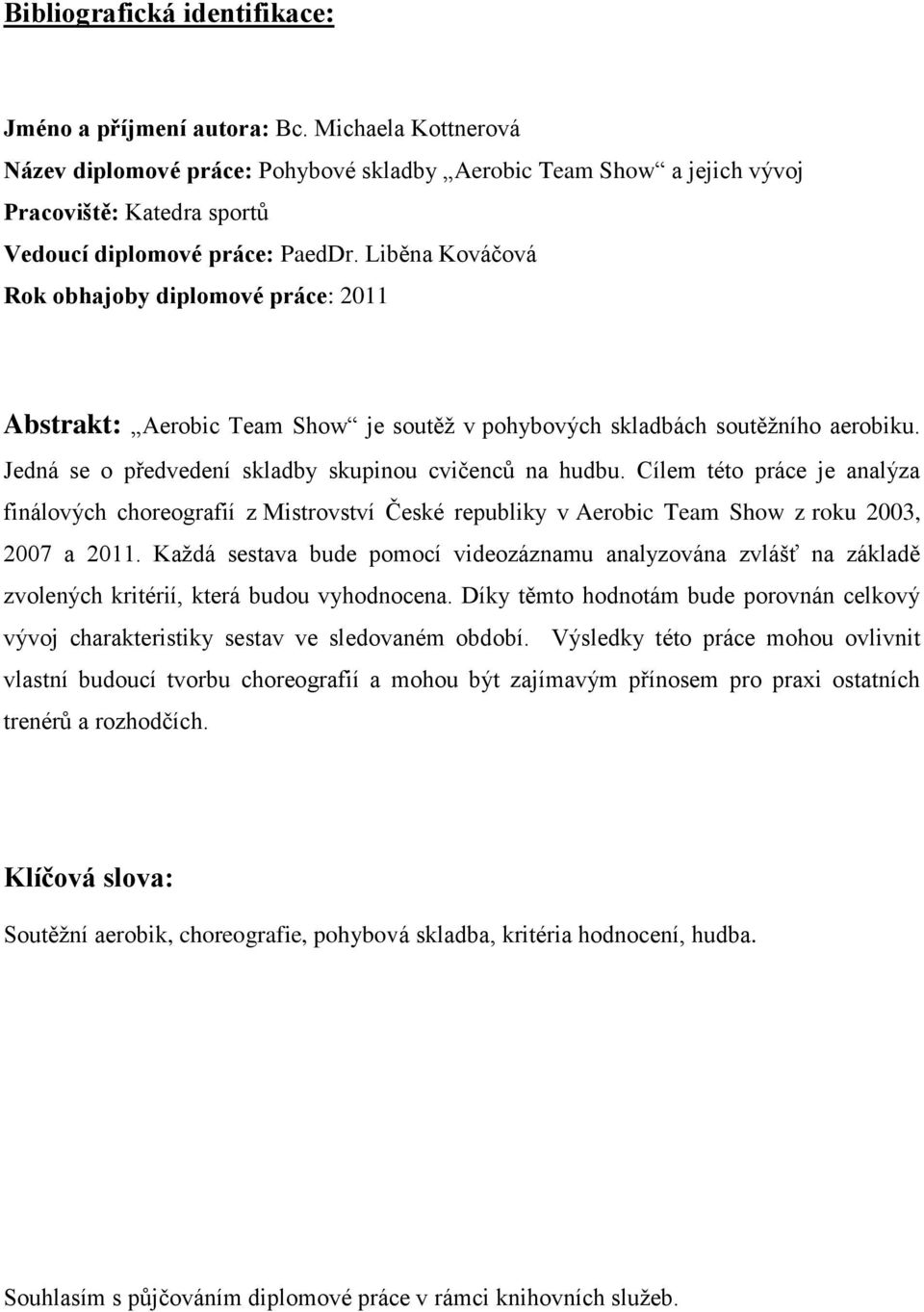 Liběna Kováčová Rok obhajoby diplomové práce: 2011 Abstrakt: Aerobic Team Show je soutěţ v pohybových skladbách soutěţního aerobiku. Jedná se o předvedení skladby skupinou cvičenců na hudbu.