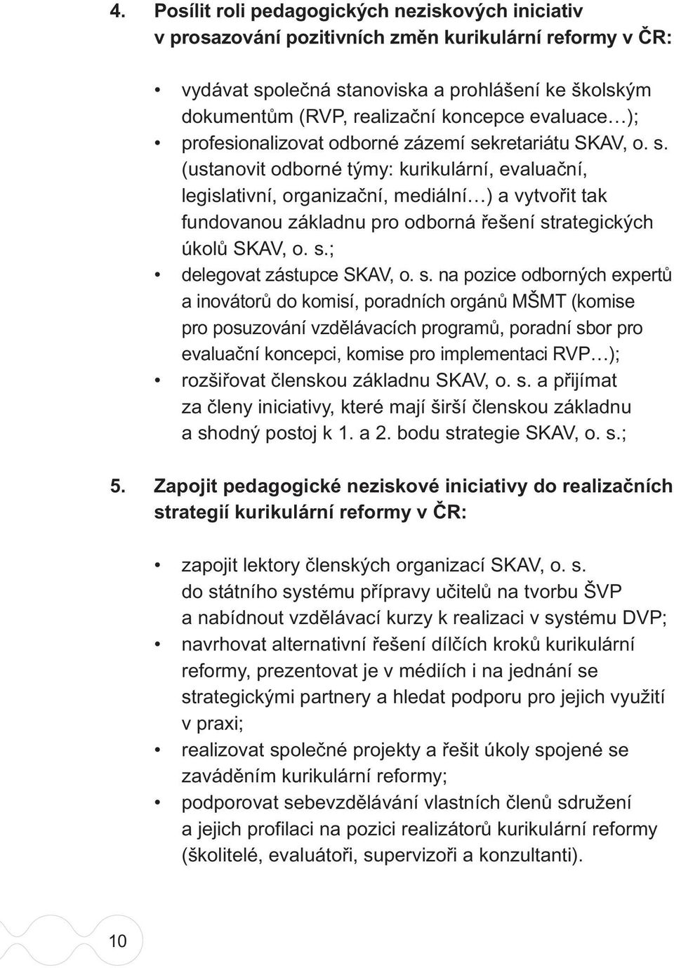 kretariátu SKAV, o. s. (ustanovit odborné týmy: kurikulární, evaluační, legislativní, organizační, mediální ) a vytvořit tak fundovanou základnu pro odborná řešení strategických úkolů SKAV, o. s.; delegovat zástupce SKAV, o.