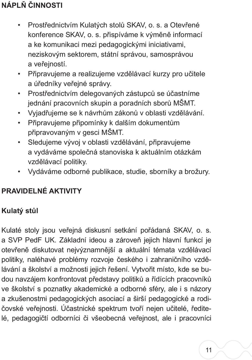 Vyjadřujeme se k návrhům zákonů v oblasti vzdělávání. Připravujeme připomínky k dalším dokumentům připravovaným v gesci MŠMT.