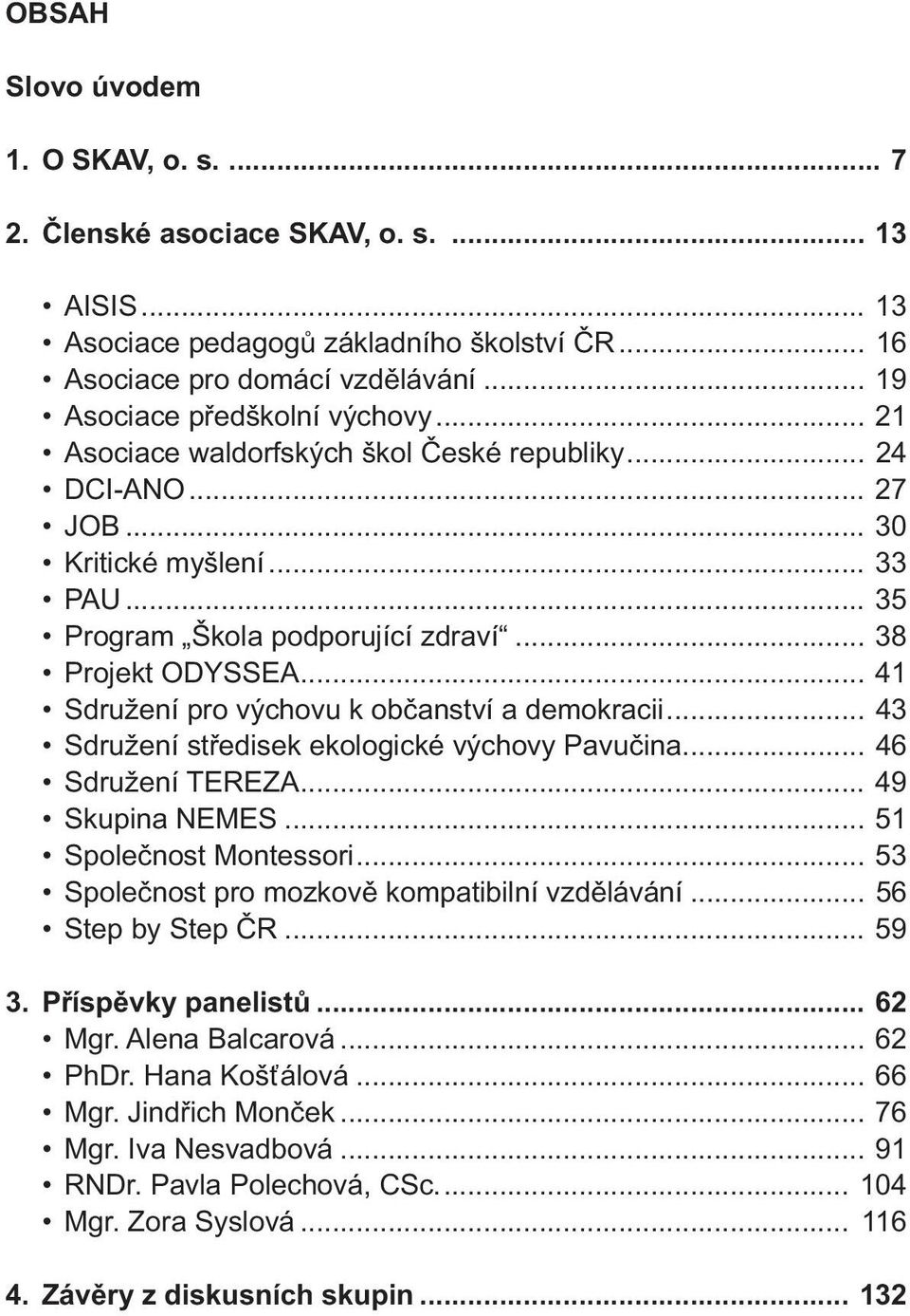 .. 41 Sdružení pro výchovu k občanství a demokracii... 43 Sdružení středisek ekologické výchovy Pavučina... 46 Sdružení TEREZA... 49 Skupina NEMES... 51 Společnost Montessori.