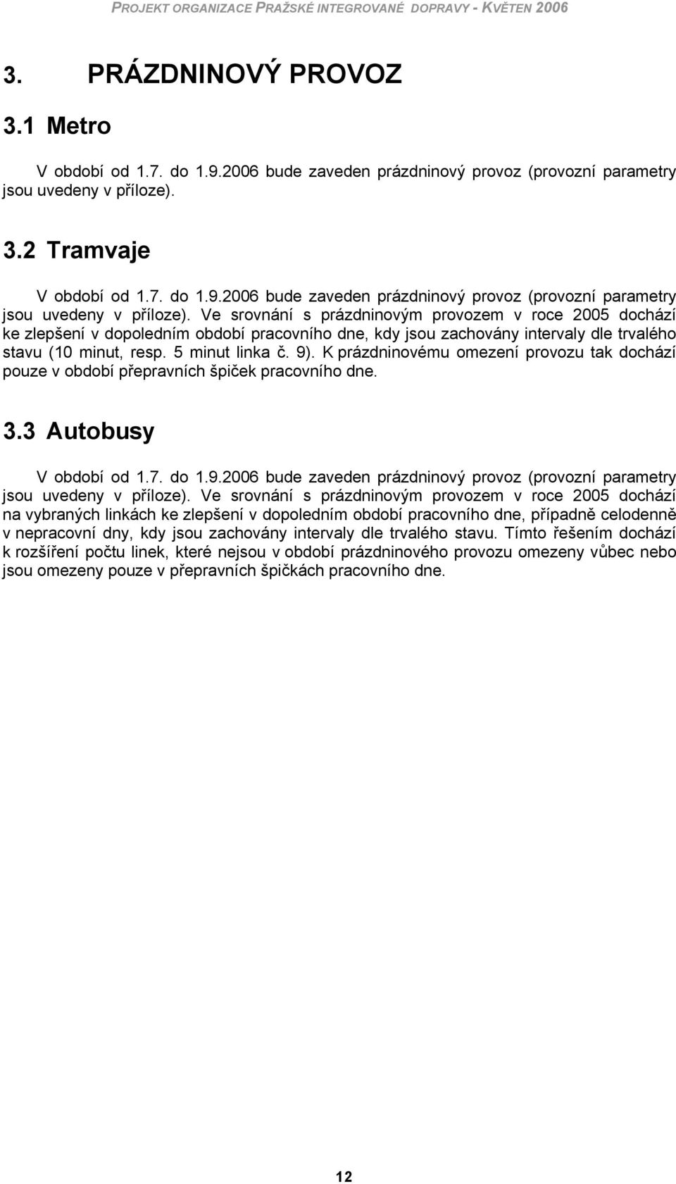 Ve srovnání s prázdninovým provozem v roce 2005 dochází ke zlepšení v dopoledním období pracovního dne, kdy jsou zachovány intervaly dle trvalého stavu (10 minut, resp. 5 minut linka č. 9).