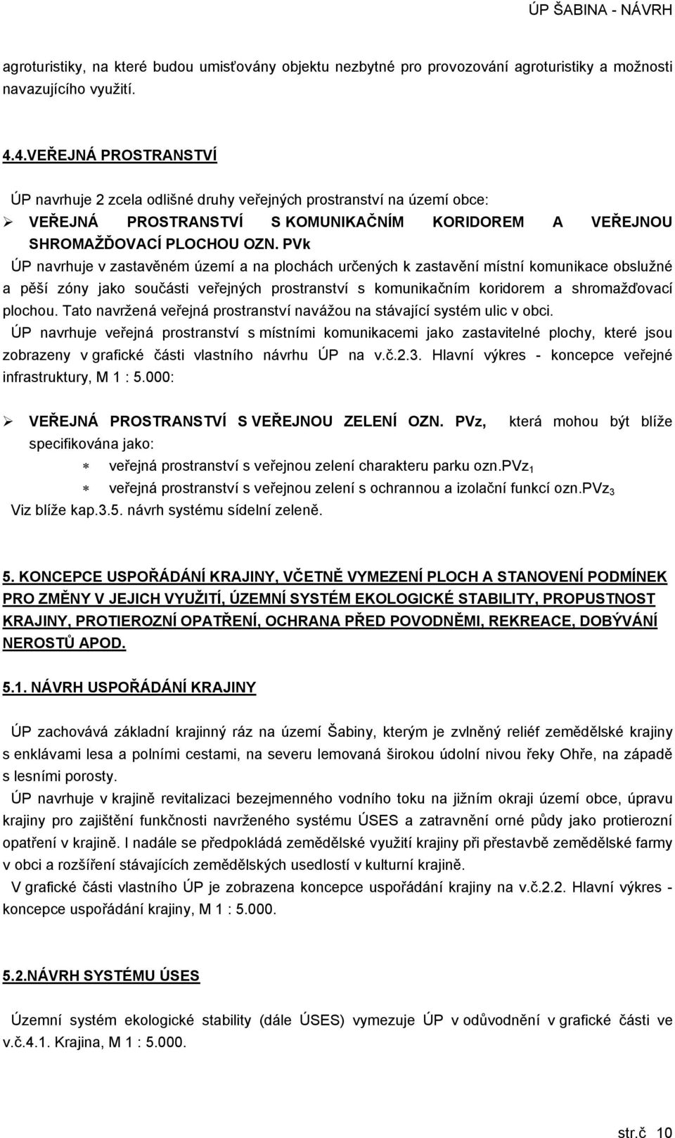 PVk ÚP navrhuje v zastavěném území a na plochách určených k zastavění místní komunikace obslužné a pěší zóny jako součásti veřejných prostranství s komunikačním koridorem a shromažďovací plochou.