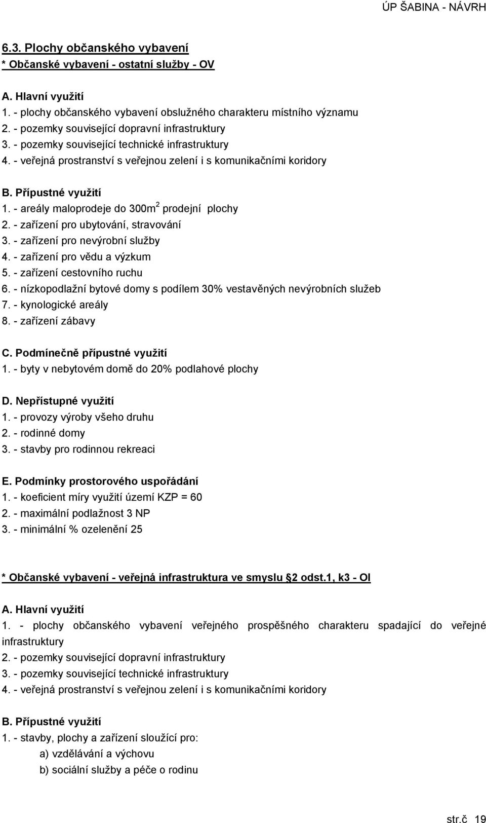 - areály maloprodeje do 300m 2 prodejní plochy 2. - zařízení pro ubytování, stravování 3. - zařízení pro nevýrobní služby 4. - zařízení pro vědu a výzkum 5. - zařízení cestovního ruchu 6.