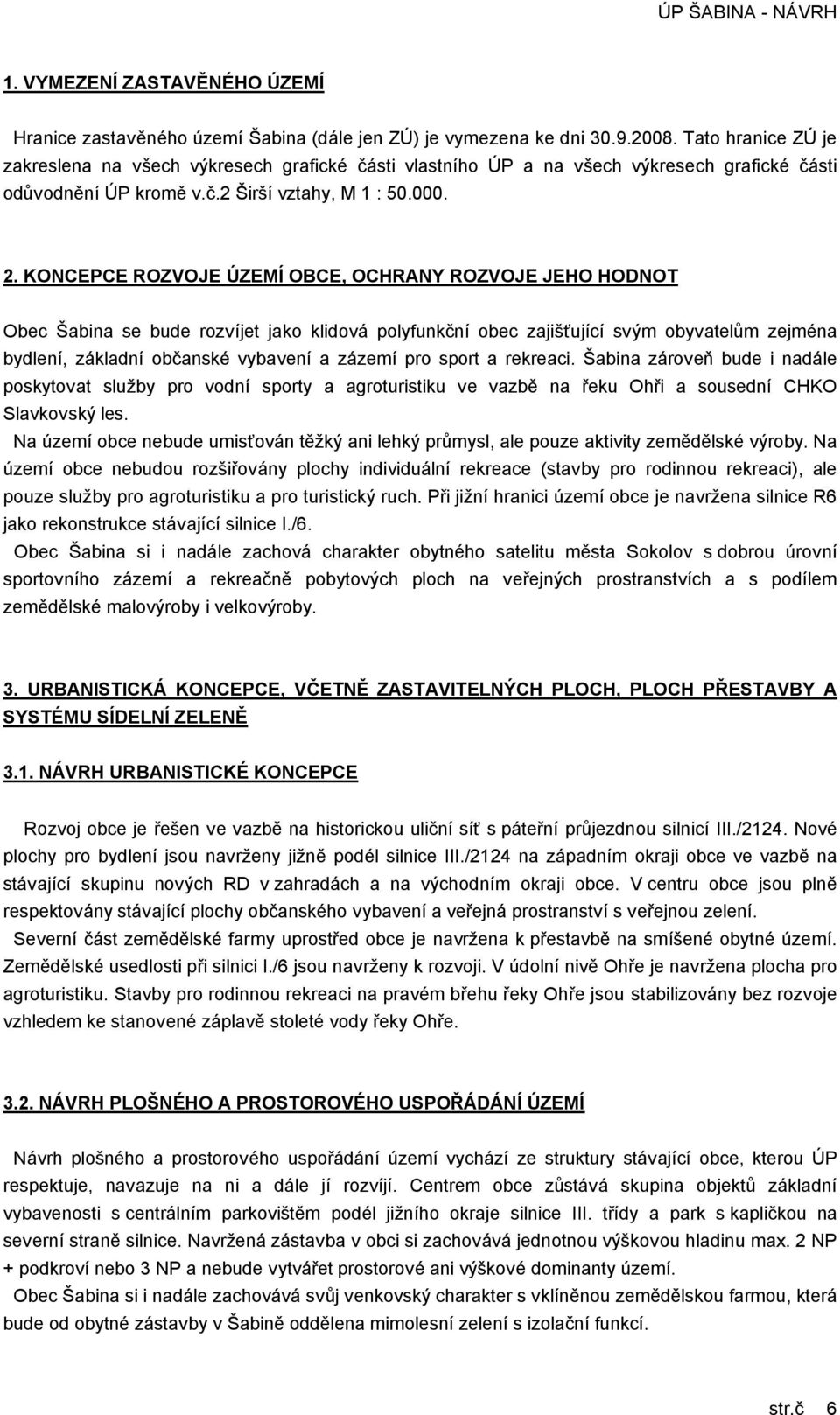 KONCEPCE ROZVOJE ÚZEMÍ OBCE, OCHRANY ROZVOJE JEHO HODNOT Obec Šabina se bude rozvíjet jako klidová polyfunkční obec zajišťující svým obyvatelům zejména bydlení, základní občanské vybavení a zázemí