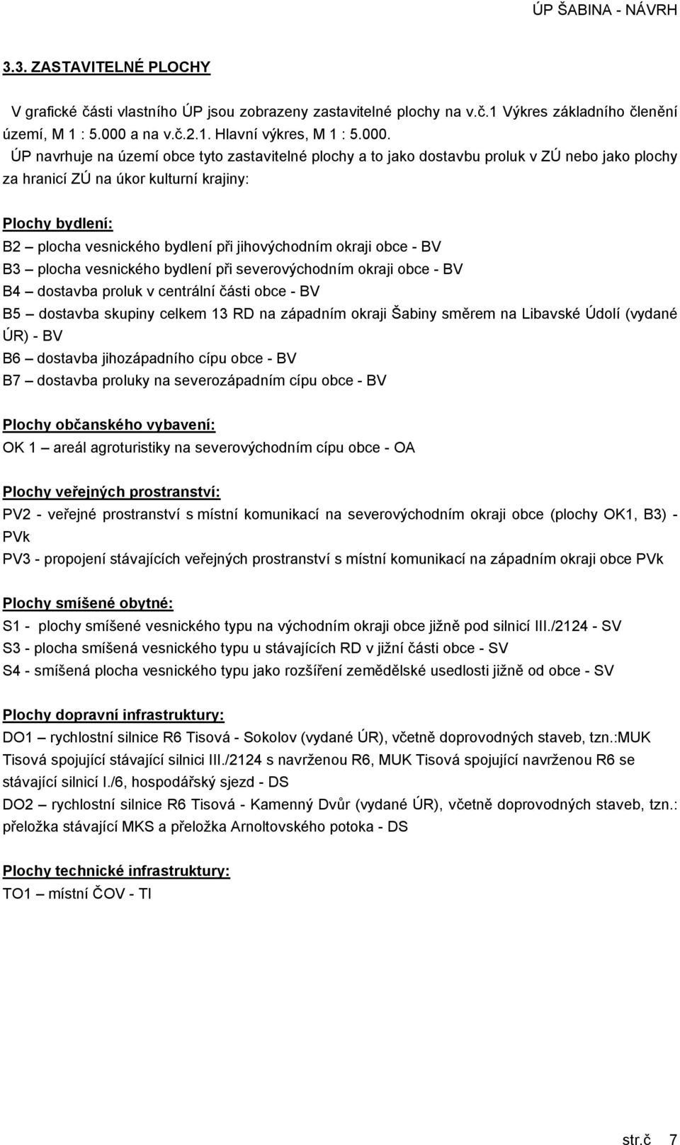 ÚP navrhuje na území obce tyto zastavitelné plochy a to jako dostavbu proluk v ZÚ nebo jako plochy za hranicí ZÚ na úkor kulturní krajiny: Plochy bydlení: B2 plocha vesnického bydlení při