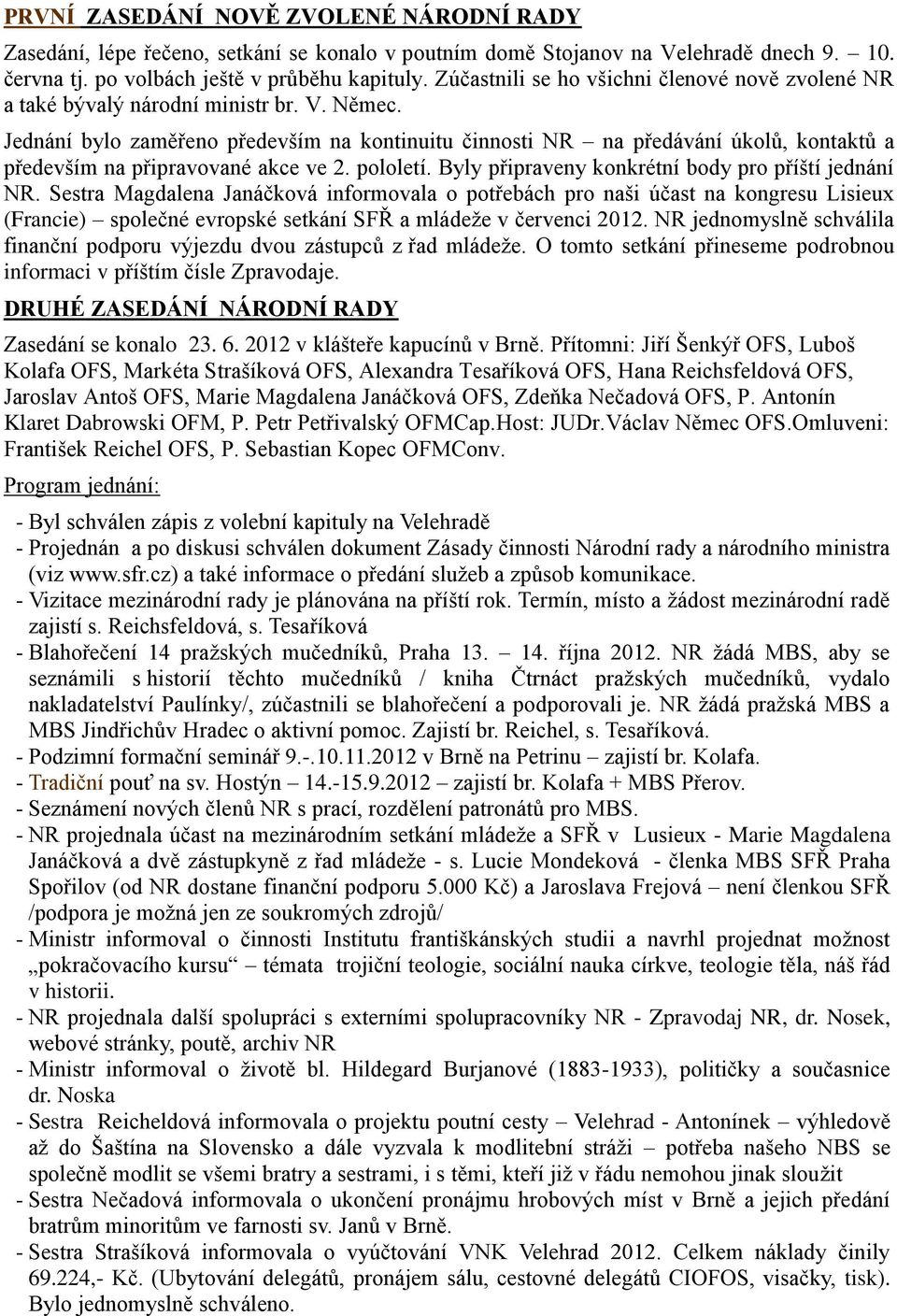 Jednání bylo zaměřeno především na kontinuitu činnosti NR na předávání úkolů, kontaktů a především na připravované akce ve 2. pololetí. Byly připraveny konkrétní body pro příští jednání NR.