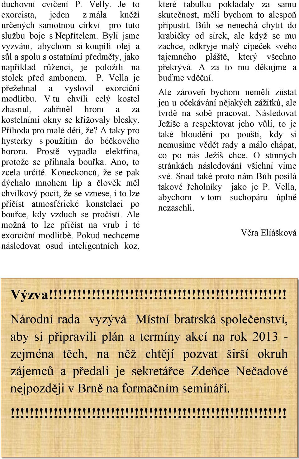 V tu chvíli celý kostel zhasnul, zahřměl hrom a za kostelními okny se křižovaly blesky. Příhoda pro malé děti, že? A taky pro hysterky s použitím do béčkového hororu.