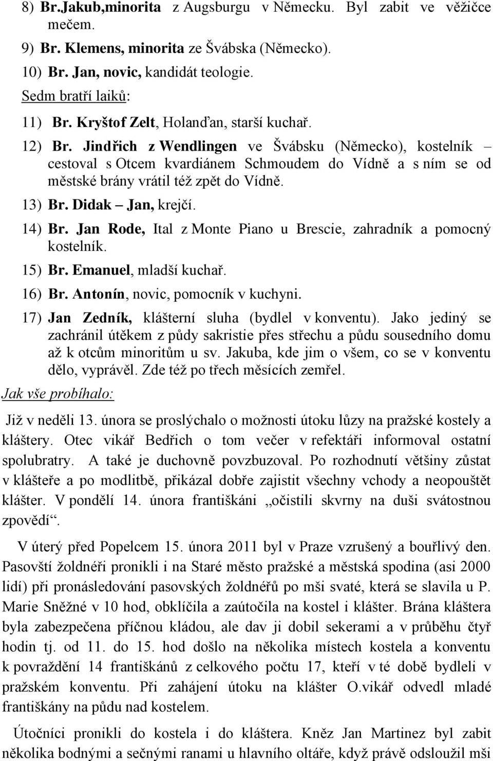 Jindřich z Wendlingen ve Švábsku (Německo), kostelník cestoval s Otcem kvardiánem Schmoudem do Vídně a s ním se od městské brány vrátil též zpět do Vídně. 13) Br. Didak Jan, krejčí. 14) Br.