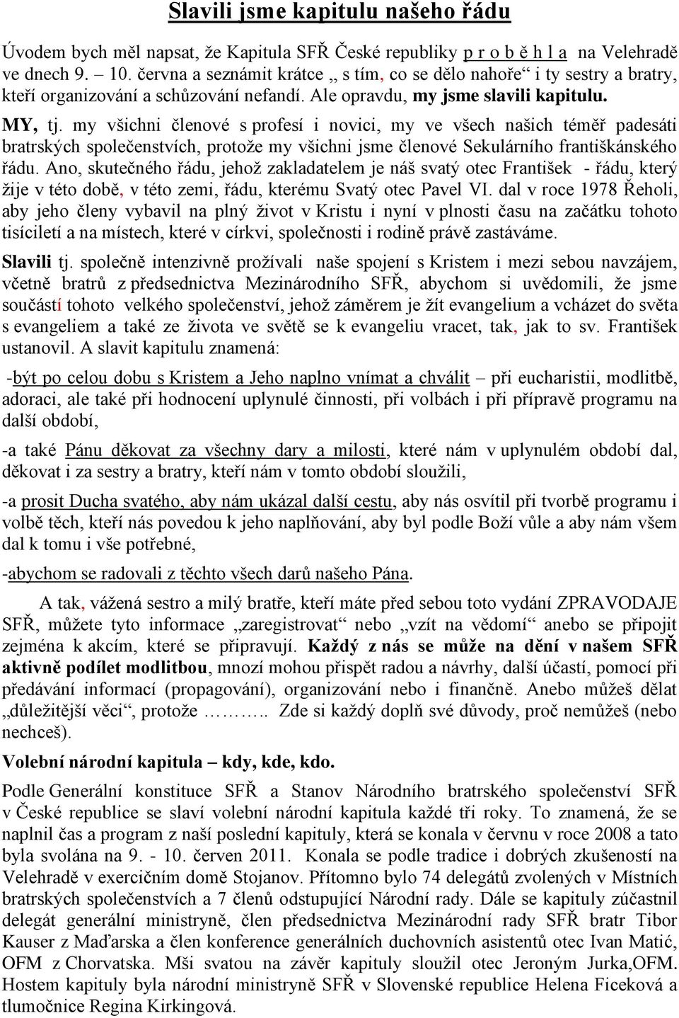 my všichni členové s profesí i novici, my ve všech našich téměř padesáti bratrských společenstvích, protože my všichni jsme členové Sekulárního františkánského řádu.