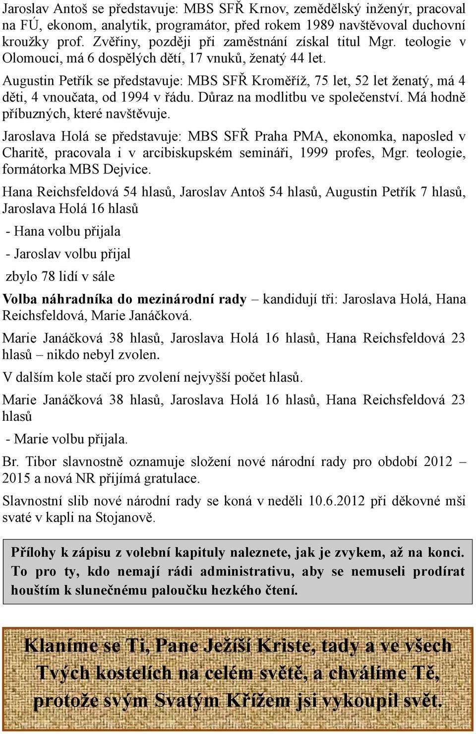 Augustin Petřík se představuje: MBS SFŘ Kroměříž, 75 let, 52 let ženatý, má 4 děti, 4 vnoučata, od 1994 v řádu. Důraz na modlitbu ve společenství. Má hodně příbuzných, které navštěvuje.