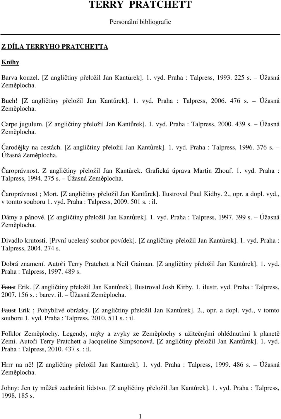 Úžasná Čarodějky na cestách. [Z angličtiny přeložil Jan Kantůrek]. 1. vyd. Praha : Talpress, 1996. 376 s. Úžasná Čaroprávnost. Z angličtiny přeložil Jan Kantůrek. Grafická úprava Martin Zhouf. 1. vyd. Praha : Talpress, 1994.