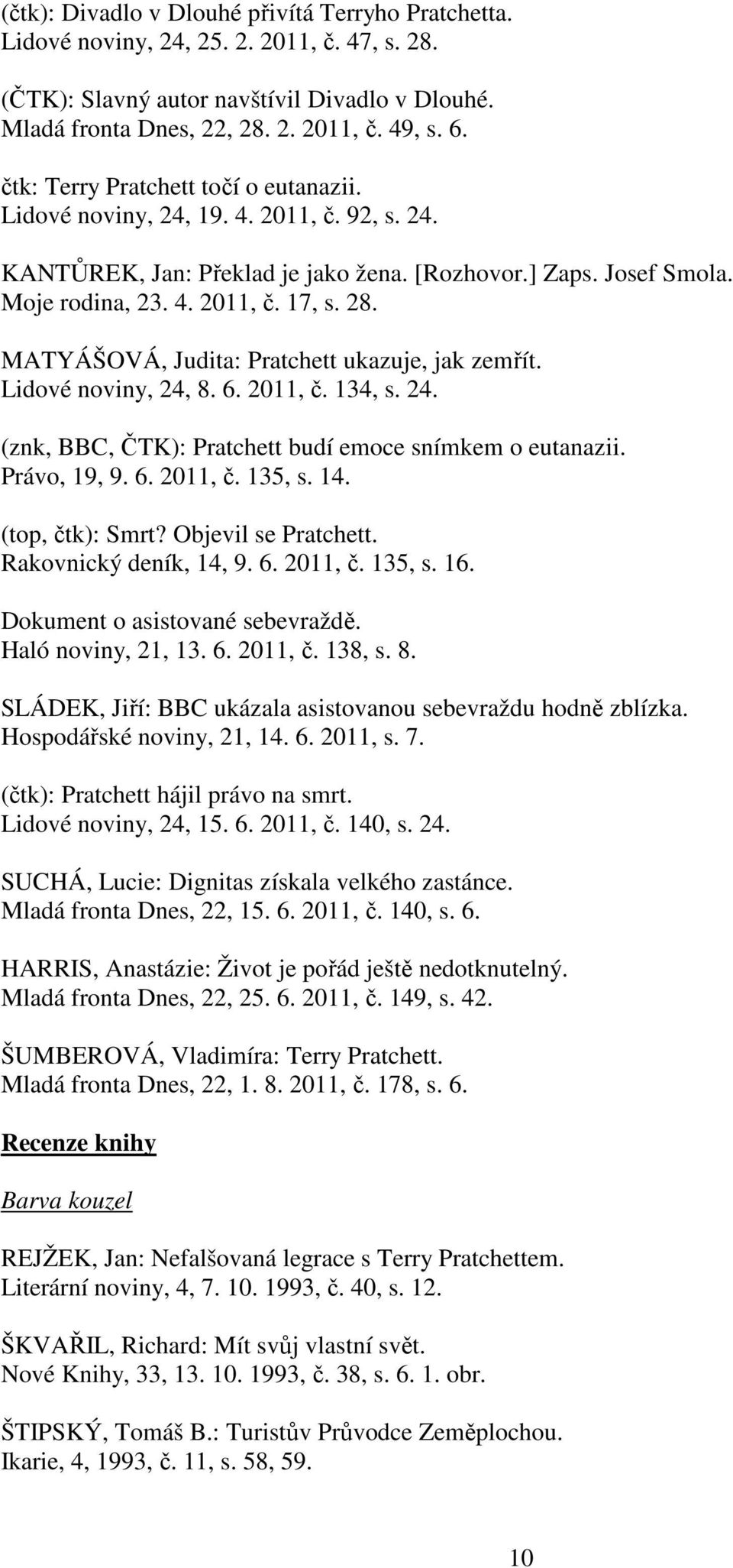 MATYÁŠOVÁ, Judita: Pratchett ukazuje, jak zemřít. Lidové noviny, 24, 8. 6. 2011, č. 134, s. 24. (znk, BBC, ČTK): Pratchett budí emoce snímkem o eutanazii. Právo, 19, 9. 6. 2011, č. 135, s. 14.