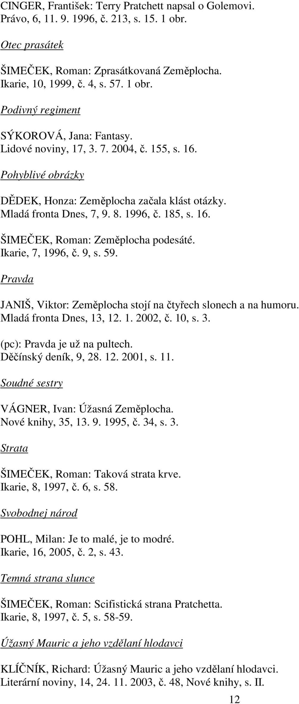 Ikarie, 7, 1996, č. 9, s. 59. Pravda JANIŠ, Viktor: Zeměplocha stojí na čtyřech slonech a na humoru. Mladá fronta Dnes, 13, 12. 1. 2002, č. 10, s. 3. (pc): Pravda je už na pultech.