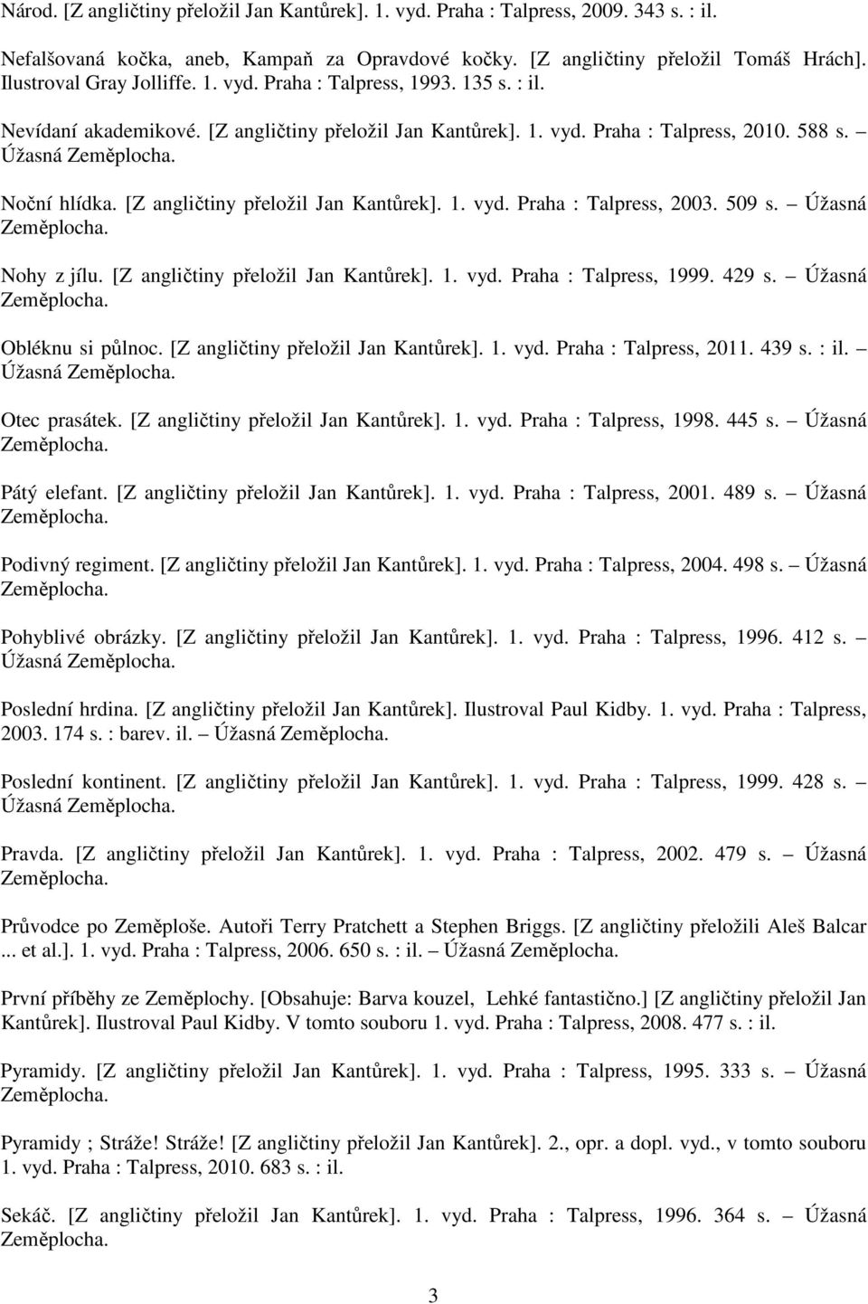 [Z angličtiny přeložil Jan Kantůrek]. 1. vyd. Praha : Talpress, 2003. 509 s. Úžasná Nohy z jílu. [Z angličtiny přeložil Jan Kantůrek]. 1. vyd. Praha : Talpress, 1999. 429 s. Úžasná Obléknu si půlnoc.